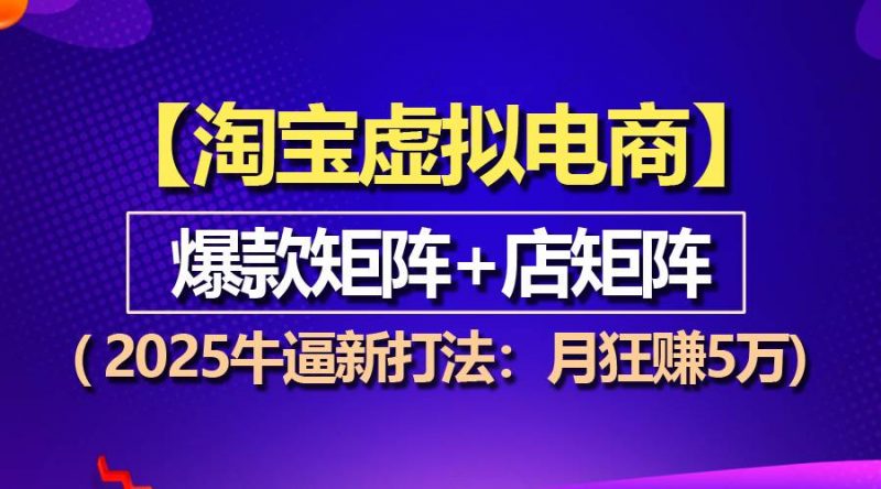 【淘宝虚拟项目】2025牛逼新打法：爆款矩阵+店矩阵，月狂赚5万-猎天资源库