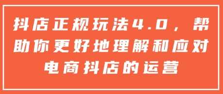 抖店正规玩法4.0，帮助你更好地理解和应对电商抖店的运营-猎天资源库