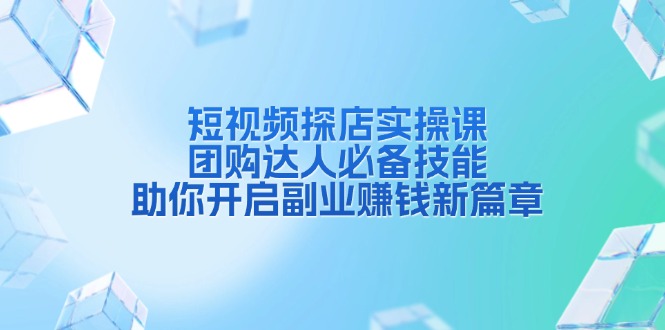 短视频探店实操课，团购达人必备技能，助你开启副业赚钱新篇章-猎天资源库