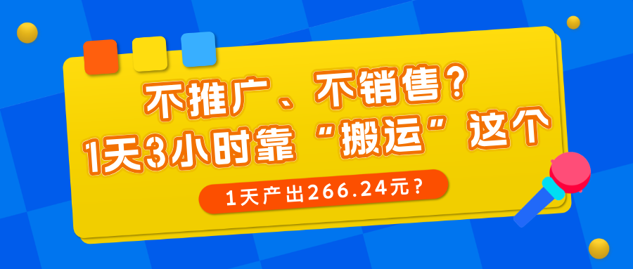 不推广、不销售？1天3小时靠“搬运”这个，1天产出266.24元？-猎天资源库