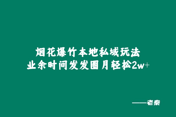 烟花爆竹本地私域玩法，业余时间发发圈月轻松2w+-猎天资源库