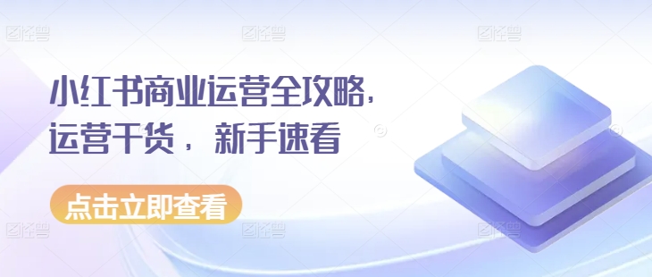 小红书商业运营全攻略，运营干货 ，新手速看-猎天资源库