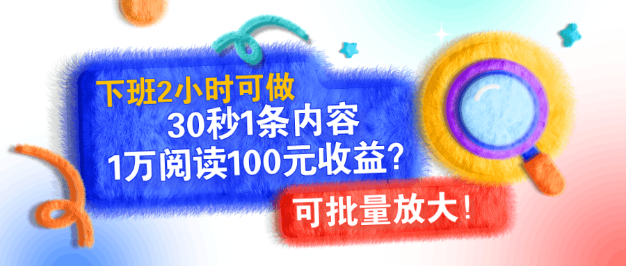 下班2小时可做，30秒1条内容，1万阅读100元收益？可批量放大！-猎天资源库