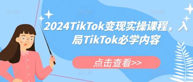 2024TikTok变现实操课程，入局TikTok必学内容-猎天资源库