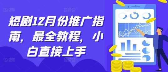 短剧12月份推广指南，最全教程，小白直接上手-猎天资源库