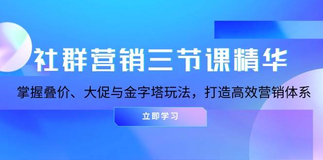 社群营销三节课精华：掌握叠价、大促与金字塔玩法，打造高效营销体系-猎天资源库