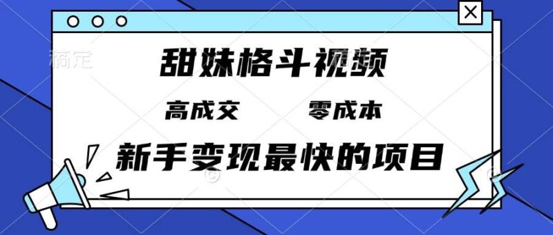 甜妹格斗视频，高成交零成本，，谁发谁火，新手变现最快的项目，日入3000+-猎天资源库