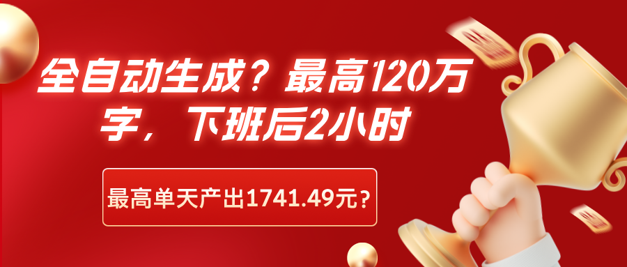 全自动生成？最高120万字，下班后2小时，最高单天产出1741.49元？-猎天资源库