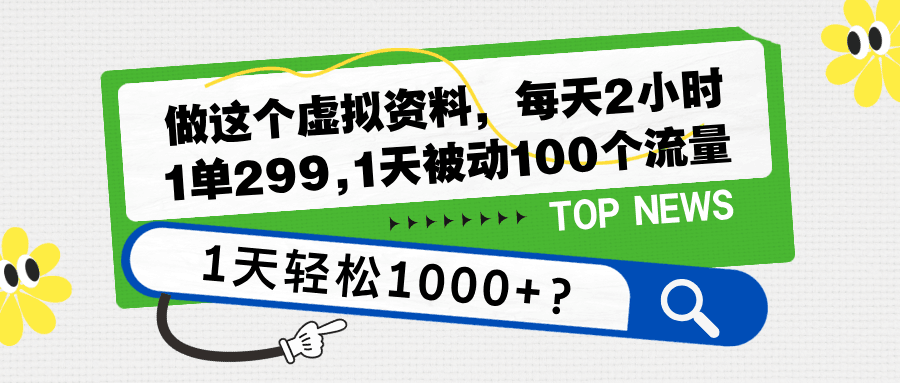 做这个虚拟资料，每天2小时，1单299,1天被动100个流量，1天轻松1000+？-猎天资源库