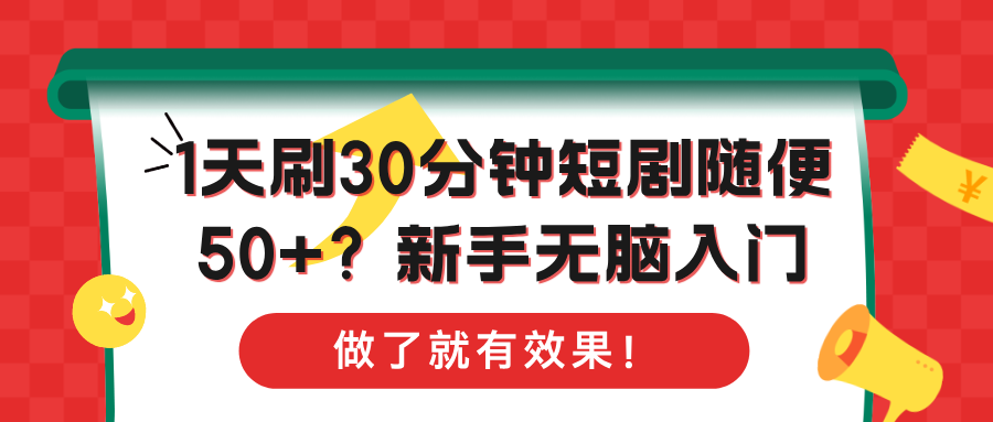 1天刷30分钟短剧随便50+？新手无脑入门，做了就有效果！-猎天资源库