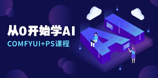 从0开始学AI，COMFYUI+PS课程，安装详解/报错解决/图文创作/线稿控制/等等-猎天资源库