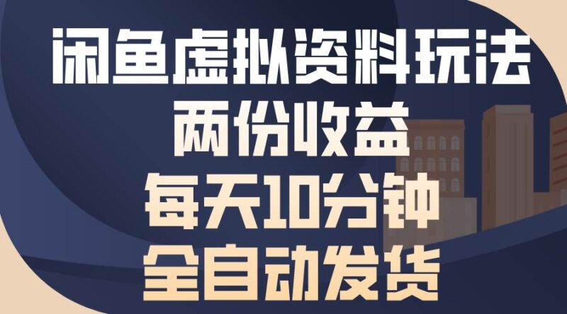 闲鱼虚拟资料玩法，两份收益，每天10分钟，全自动发货-猎天资源库