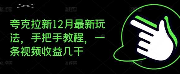 夸克拉新12月最新玩法，手把手教程，一条视频收益几千-猎天资源库