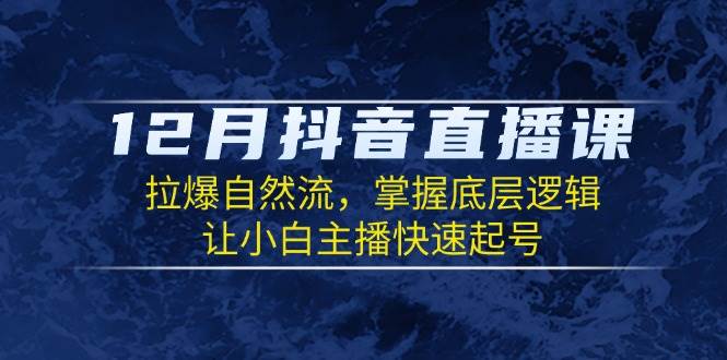 12月抖音直播课：拉爆自然流，掌握底层逻辑，让小白主播快速起号-猎天资源库