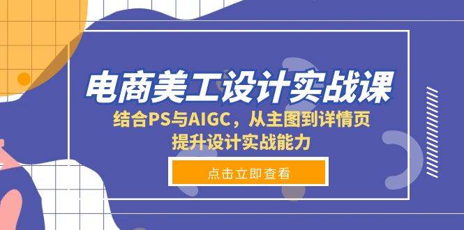 电商美工设计实战课，结合PS与AIGC，从主图到详情页，提升设计实战能力-猎天资源库