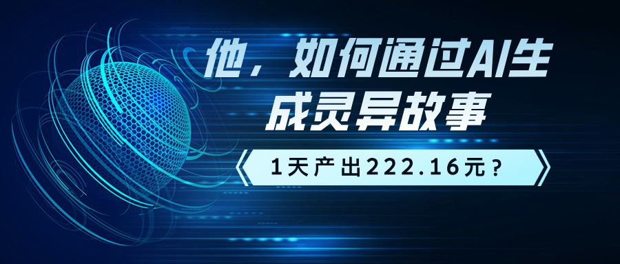 他，如何通过AI生成灵异故事，1天产出222.16元？-猎天资源库