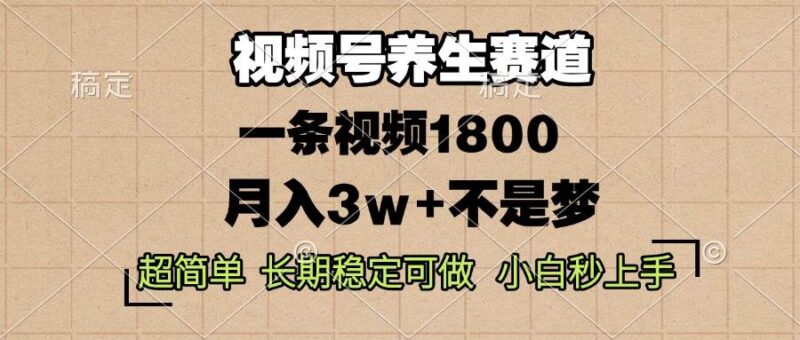 视频号养生赛道，一条视频1800，超简单，长期稳定可做，月入3w+不是梦-猎天资源库