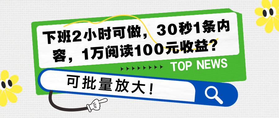 下班2小时可做，30秒1条内容，1万阅读100元收益？可批量放大！-猎天资源库