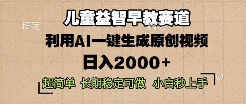 儿童益智早教，这个赛道赚翻了，利用AI一键生成原创视频，日入2000+，…-猎天资源库