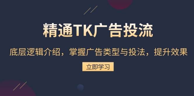 精通TK广告投流：底层逻辑介绍，掌握广告类型与投法，提升效果-猎天资源库