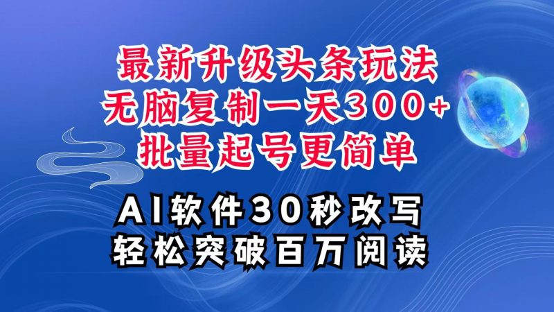 AI头条最新玩法，复制粘贴单号搞个300+，批量起号随随便便一天四位数，超详细课程-猎天资源库