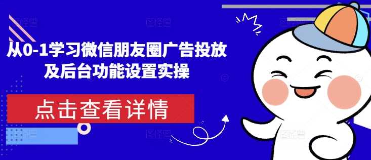 从0-1学习微信朋友圈广告投放及后台功能设置实操-猎天资源库