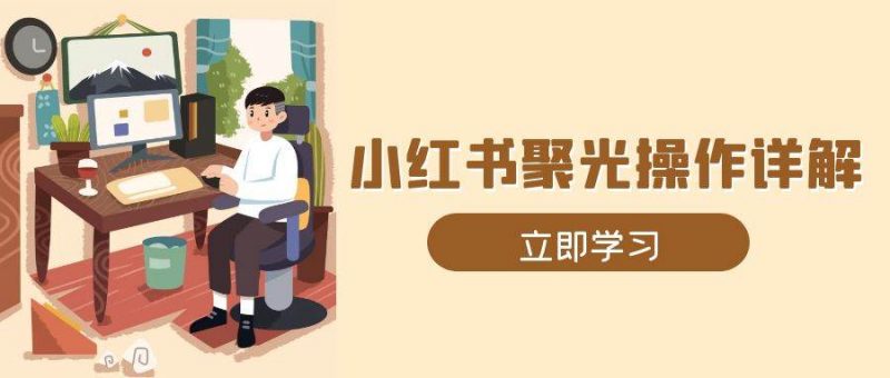 小红书聚光操作详解，涵盖素材、开户、定位、计划搭建等全流程实操-猎天资源库