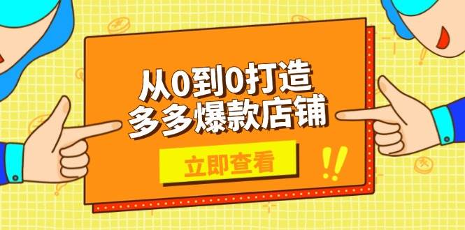 从0到0打造多多爆款店铺，选品、上架、优化技巧，助力商家实现高效运营-猎天资源库