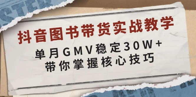 抖音图书带货实战教学，单月GMV稳定30W+，带你掌握核心技巧-猎天资源库