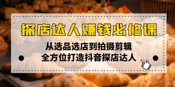 探店达人赚钱必修课，从选品选店到拍摄剪辑，全方位打造抖音探店达人-猎天资源库