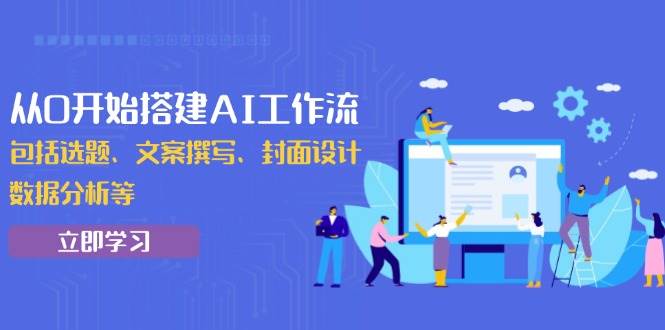 从0开始搭建AI工作流，包括选题、文案撰写、封面设计、数据分析等-猎天资源库