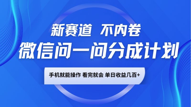 微信问一问分成计划，新赛道不内卷，长期稳定 手机就能操作，单日收益几百+-猎天资源库