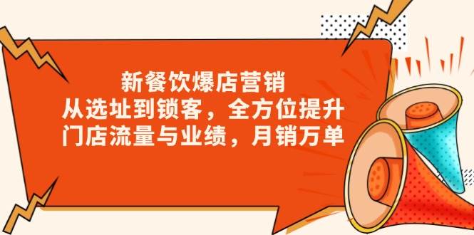 新 餐饮爆店营销，从选址到锁客，全方位提升门店流量与业绩，月销万单-猎天资源库