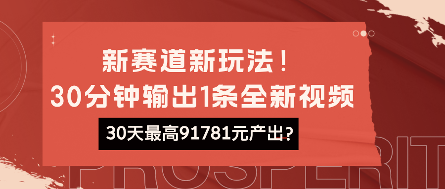 新赛道新玩法！30分钟输出1条全新视频，30天最高91781元产出？-猎天资源库