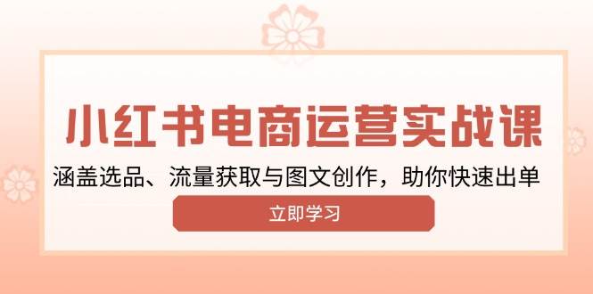 小红书变现运营实战课，涵盖选品、流量获取与图文创作，助你快速出单-猎天资源库