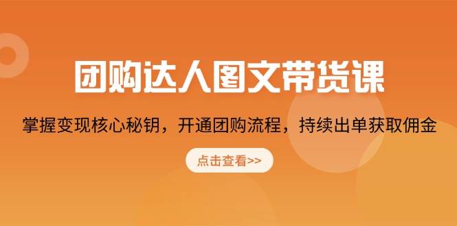 团购 达人图文带货课，掌握变现核心秘钥，开通团购流程，持续出单获取佣金-猎天资源库