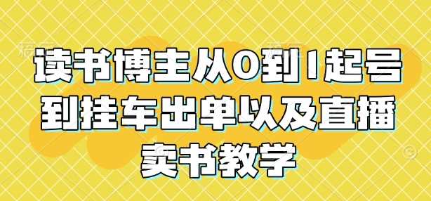 读书博主从0到1起号到挂车出单以及直播卖书教学-猎天资源库