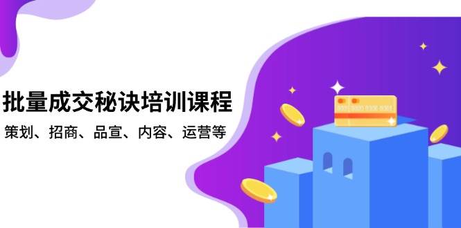 批量成交秘诀培训课程，策划、招商、品宣、内容、运营等-猎天资源库