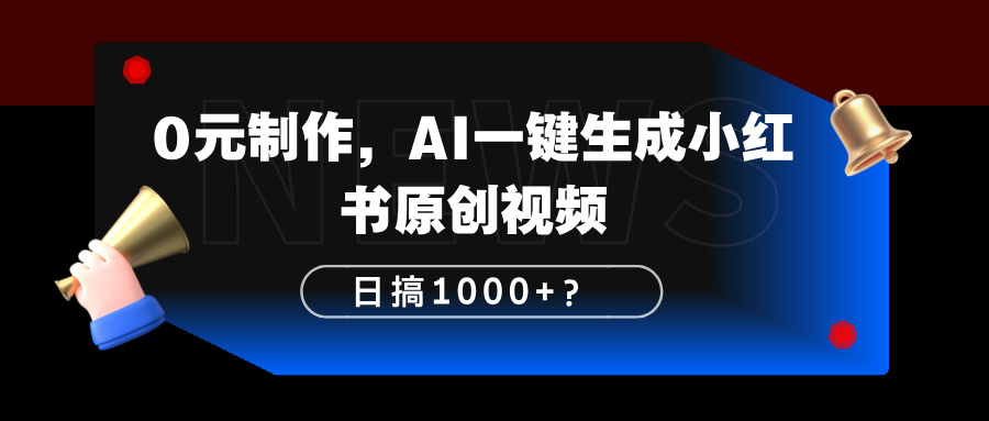 0元制作，AI一键生成小红书原创视频，日搞1000+？-猎天资源库