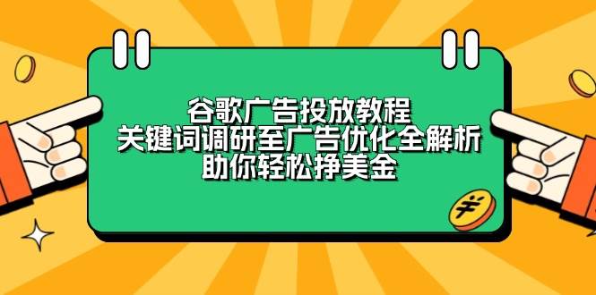 谷歌广告投放教程：关键词调研至广告优化全解析，助你轻松挣美金-猎天资源库