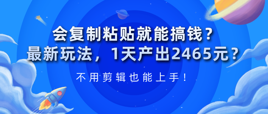 会复制粘贴就能搞钱？1天产出2465元？不用剪辑也能上手！-猎天资源库