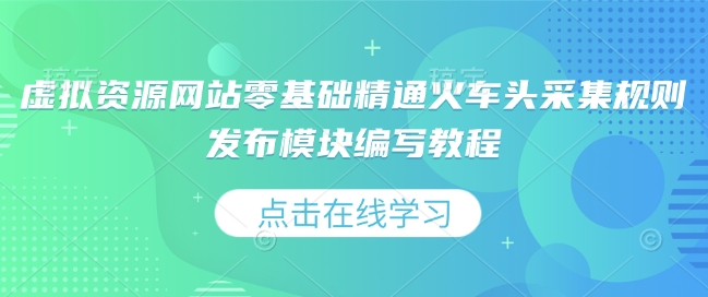 虚拟资源网站零基础精通火车头采集规则发布模块编写教程-猎天资源库