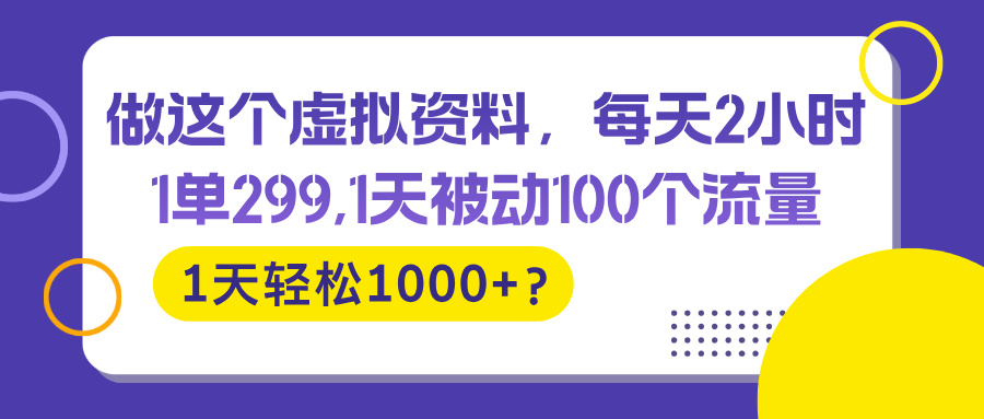 做这个虚拟资料，每天2小时，1天轻松1000+？-猎天资源库