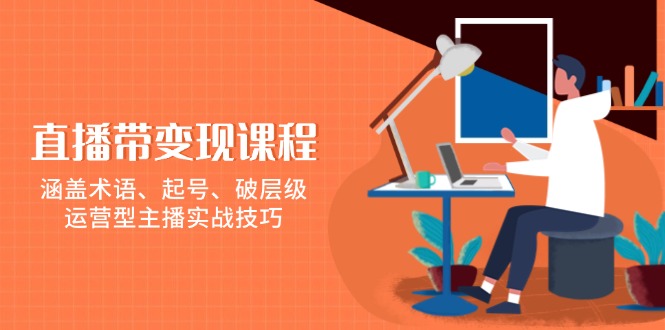 直播带变现课程，涵盖术语、起号、破层级，运营型主播实战技巧-猎天资源库