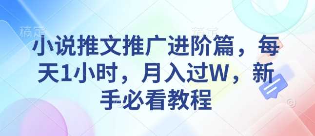 小说推文推广进阶篇，每天1小时，月入过W，新手必看教程-猎天资源库