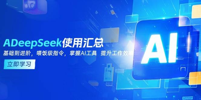 DeepSeek使用汇总，基础到进阶，提示词技巧，掌握AI工具 提升工作效率-猎天资源库