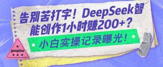 告别苦打字！DeepSeek智能创作1小时入2张？小白实操记录曝光-猎天资源库