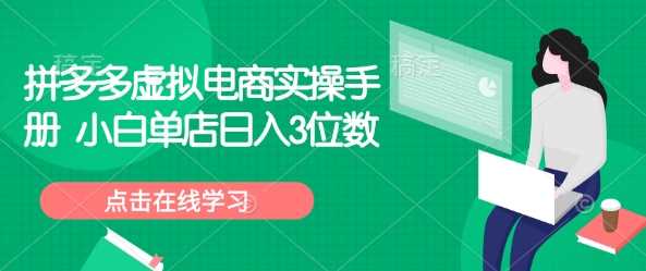 拼多多虚拟电商实操手册 小白单店日入3位数-猎天资源库