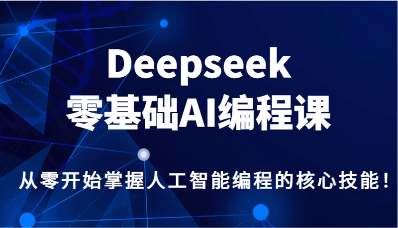 Deepseek零基础AI编程课，从零开始掌握人工智能编程的核心技能！-猎天资源库