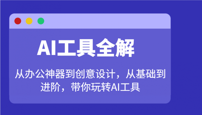 AI工具全解：从办公神器到创意设计，从基础到进阶，带你玩转AI工具-猎天资源库